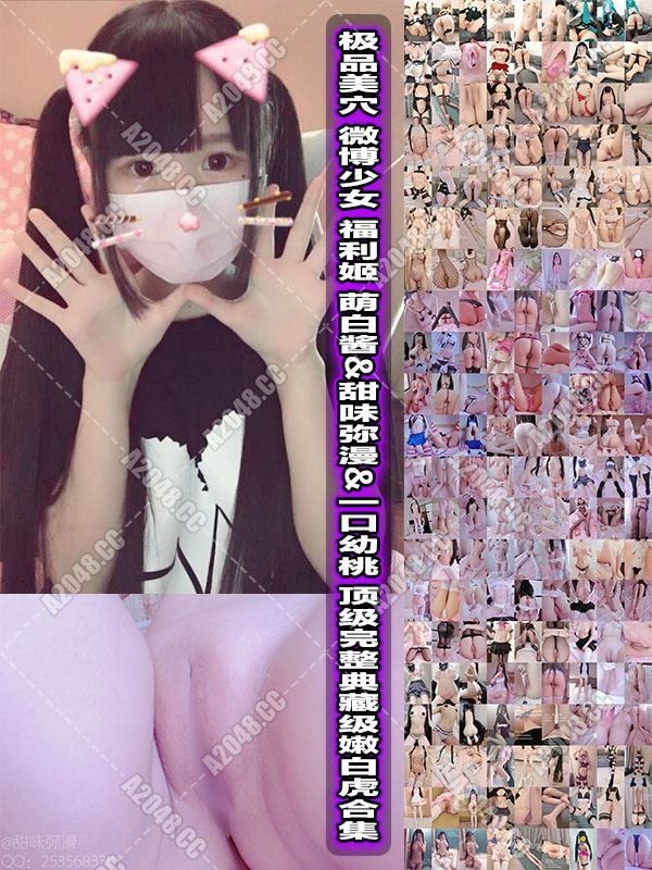 2442001 - [极品美穴][永久会员][视图]微博少女@福利姬@萌白酱&甜味弥漫&一口幼桃之顶级完整典藏级嫩白虎合集 处女般的干净白嫩 极品萌妹（NP/NV/73.26GB）